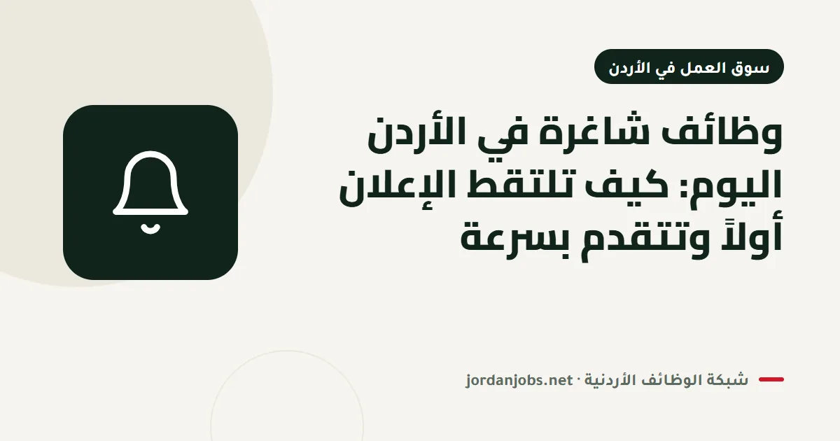 وظائف شاغرة في الأردن اليوم: كيف تلتقط الإعلان أولاً وتتقدم بسرعة